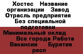 Хостес › Название организации ­ Завод › Отрасль предприятия ­ Без специальной подготовки › Минимальный оклад ­ 22 000 - Все города Работа » Вакансии   . Бурятия респ.